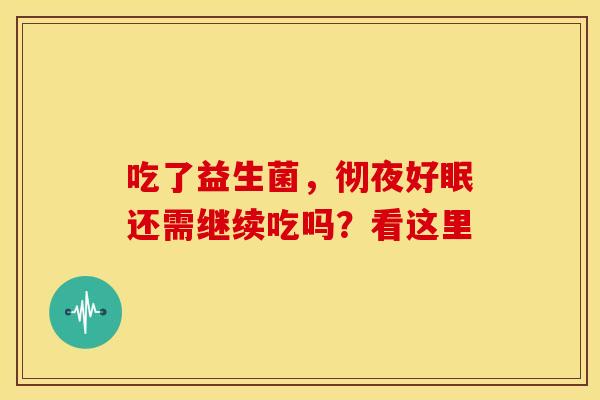 吃了益生菌，彻夜好眠还需继续吃吗？看这里