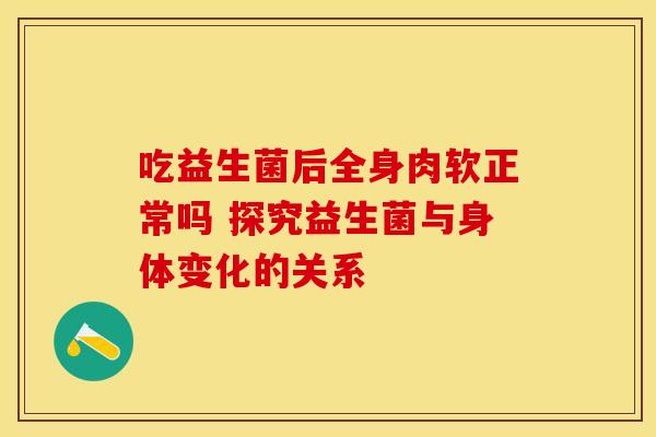 吃益生菌后全身肉软正常吗 探究益生菌与身体变化的关系