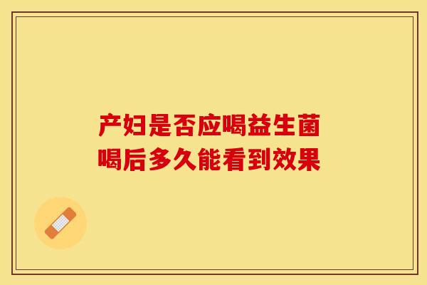 产妇是否应喝益生菌 喝后多久能看到效果
