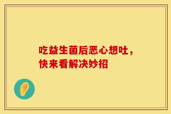 吃益生菌后恶心想吐，快来看解决妙招