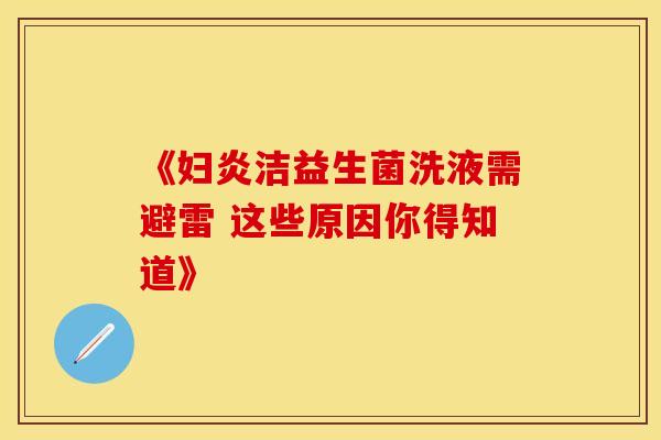 《妇炎洁益生菌洗液需避雷 这些原因你得知道》