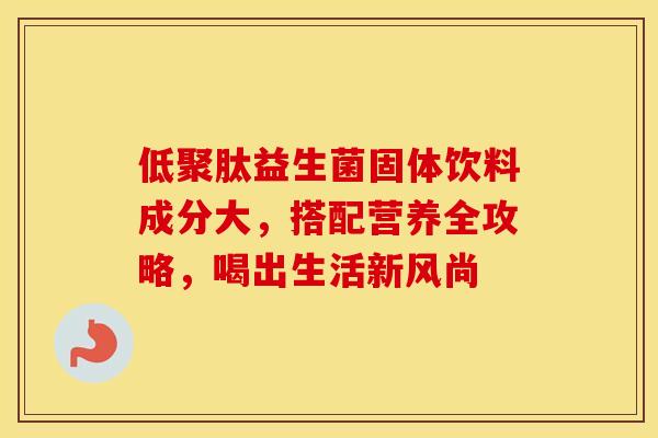 低聚肽益生菌固体饮料成分大，搭配营养全攻略，喝出生活新风尚