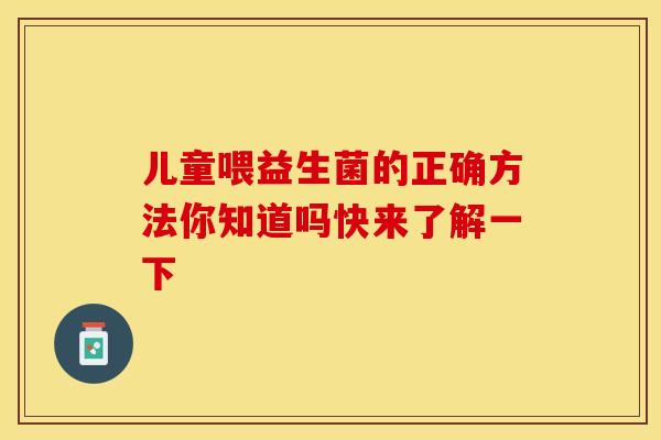 儿童喂益生菌的正确方法你知道吗快来了解一下