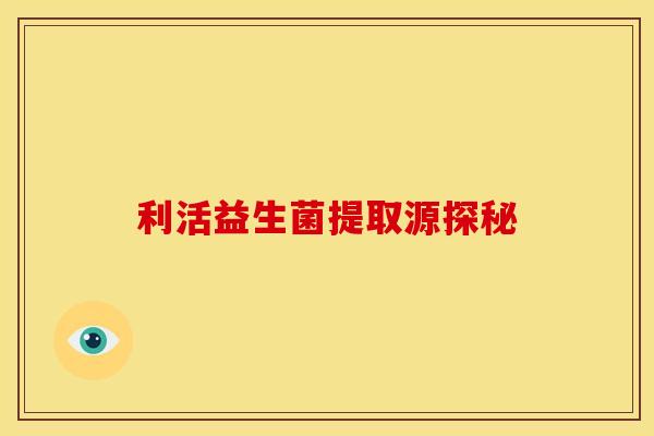 利活益生菌提取源探秘