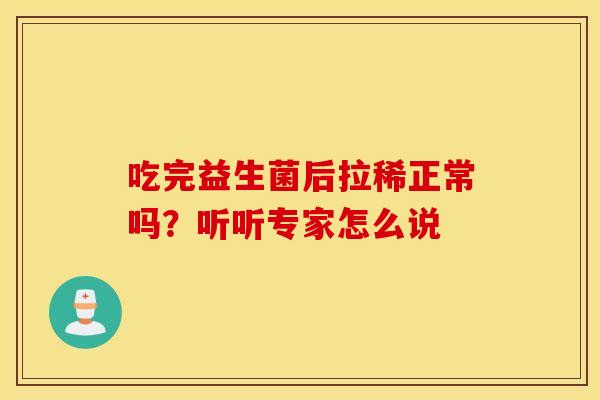 吃完益生菌后拉稀正常吗？听听专家怎么说