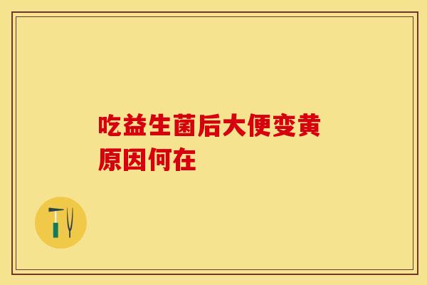 吃益生菌后大便变黄 原因何在