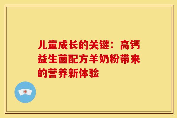 儿童成长的关键：高钙益生菌配方羊奶粉带来的营养新体验