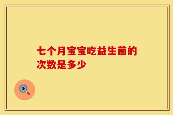 七个月宝宝吃益生菌的次数是多少 七个月宝宝吃益生菌的次数是多少