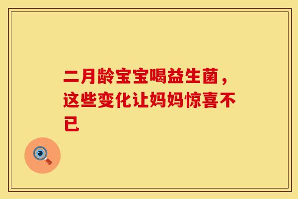二月龄宝宝喝益生菌,这些变化让妈妈惊喜不已 二月龄宝宝喝益生菌,这些变化让妈妈惊喜不已