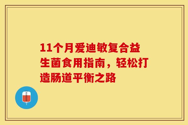 11个月爱迪敏复合益生菌食用指南,轻松打造肠道平衡之路 11个月爱迪敏复合益生菌食用指南,轻松打造肠道平衡之路