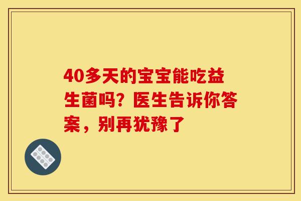 40多天的宝宝能吃益生菌吗？医生告诉你答案，别再犹豫了
