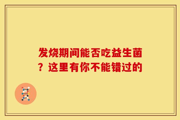 发烧期间能否吃益生菌？这里有你不能错过的