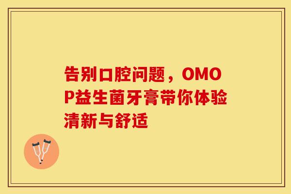 告别口腔问题，OMOP益生菌牙膏带你体验清新与舒适