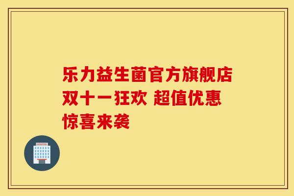 乐力益生菌官方旗舰店双十一狂欢 超值优惠惊喜来袭 乐力益生菌官方旗舰店双十一狂欢 超值优惠惊喜来袭