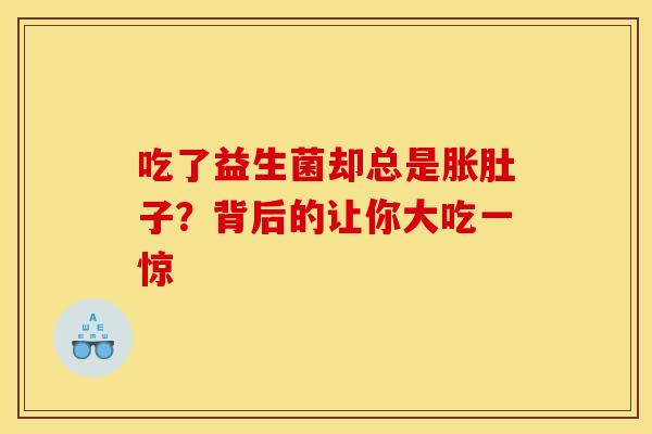吃了益生菌却总是胀肚子？背后的让你大吃一惊