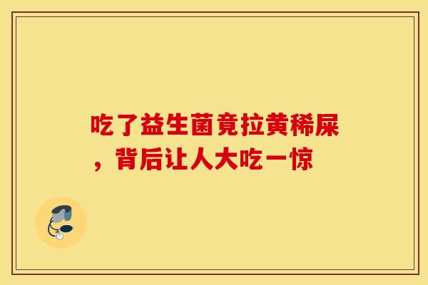 吃了益生菌竟拉黄稀屎，背后让人大吃一惊