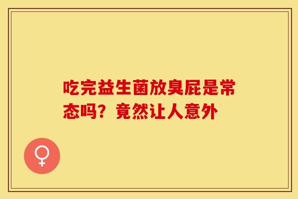 吃完益生菌放臭屁是常态吗？竟然让人意外