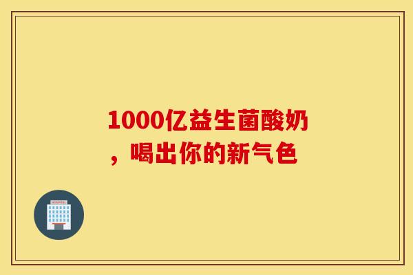1000亿益生菌酸奶，喝出你的新气色