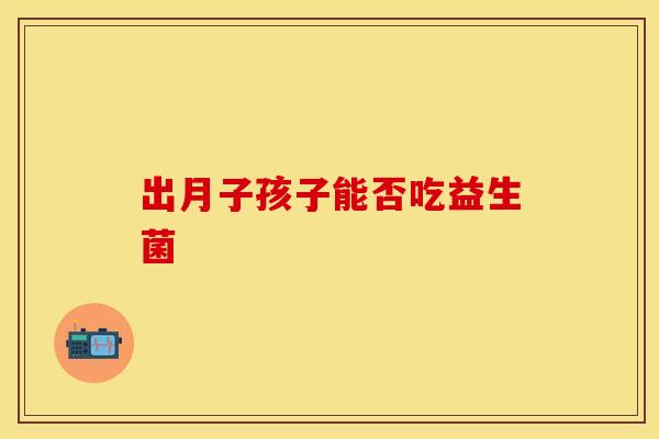 出月子孩子能否吃益生菌