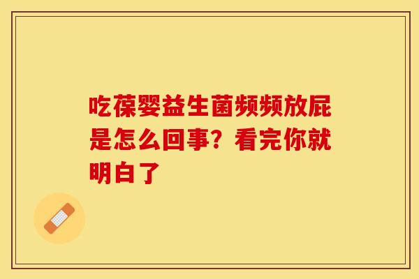 吃葆婴益生菌频频放屁是怎么回事？看完你就明白了