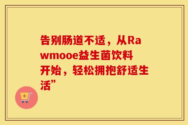 告别肠道不适，从Rawmooe益生菌饮料开始，轻松拥抱舒适生活”
