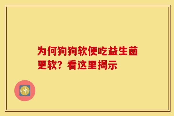 为何狗狗软便吃益生菌更软？看这里揭示