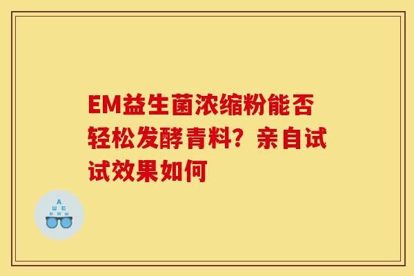 EM益生菌浓缩粉能否轻松发酵青料？亲自试试效果如何