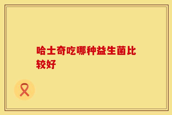 哈士奇吃哪种益生菌比较好
