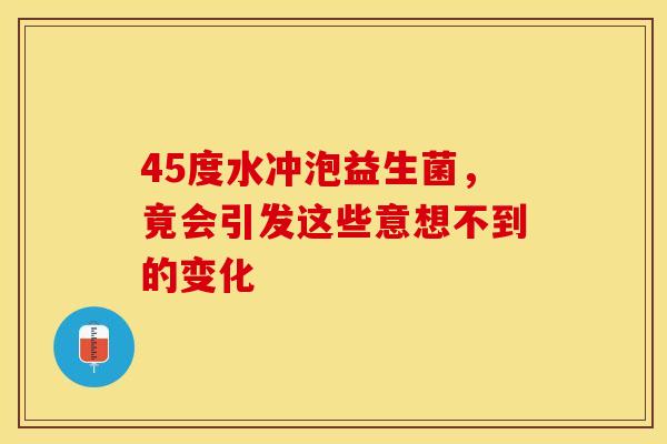 45度水冲泡益生菌，竟会引发这些意想不到的变化