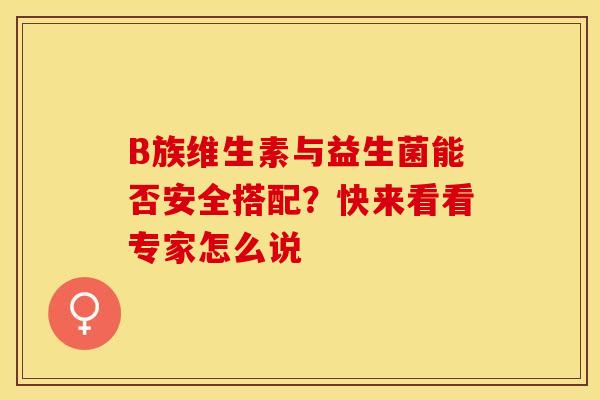 B族维生素与益生菌能否安全搭配？快来看看专家怎么说
