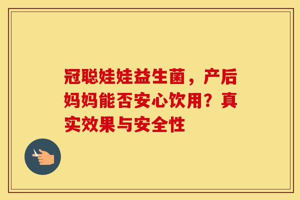 冠聪娃娃益生菌，产后妈妈能否安心饮用？真实效果与安全性