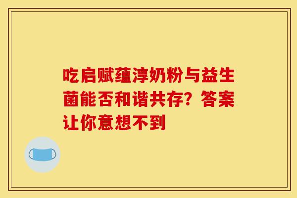 吃启赋蕴淳奶粉与益生菌能否和谐共存？答案让你意想不到