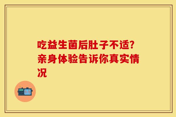 吃益生菌后肚子不适？亲身体验告诉你真实情况