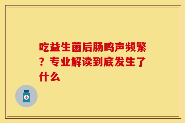 吃益生菌后肠鸣声频繁？专业解读到底发生了什么