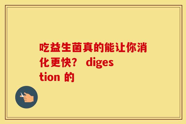 吃益生菌真的能让你消化更快？ digestion 的