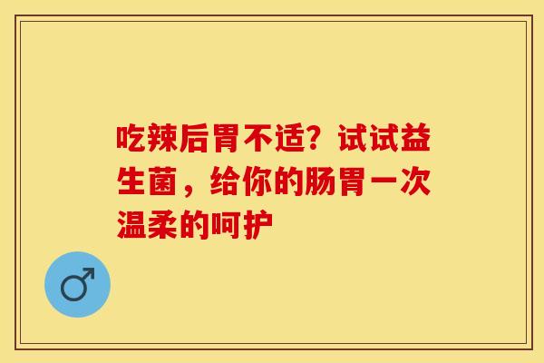 吃辣后胃不适？试试益生菌，给你的肠胃一次温柔的呵护