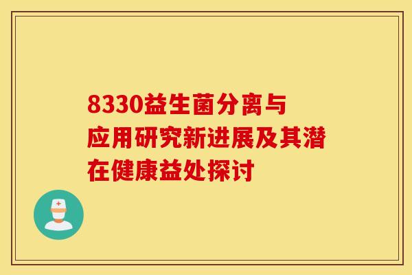 8330益生菌分离与应用研究新进展及其潜在健康益处探讨