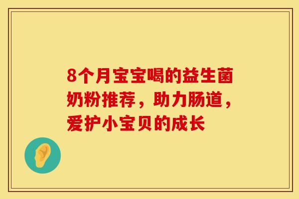 8个月宝宝喝的益生菌奶粉推荐，助力肠道，爱护小宝贝的成长