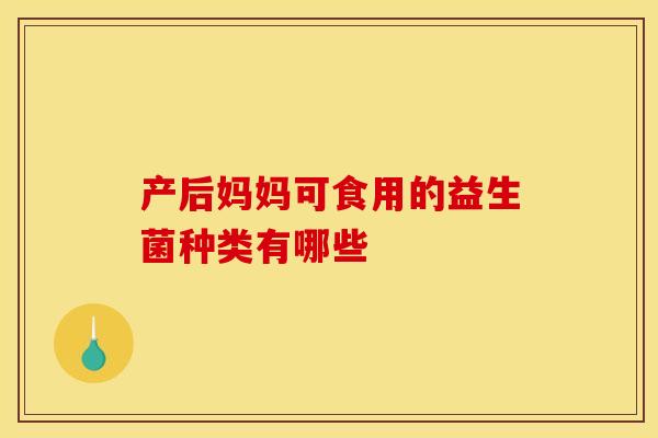 产后妈妈可食用的益生菌种类有哪些