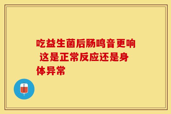 吃益生菌后肠鸣音更响 这是正常反应还是身体异常