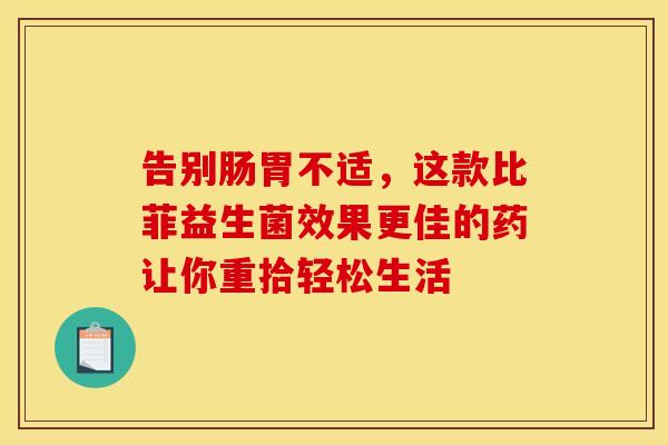 告别肠胃不适，这款比菲益生菌效果更佳的药让你重拾轻松生活