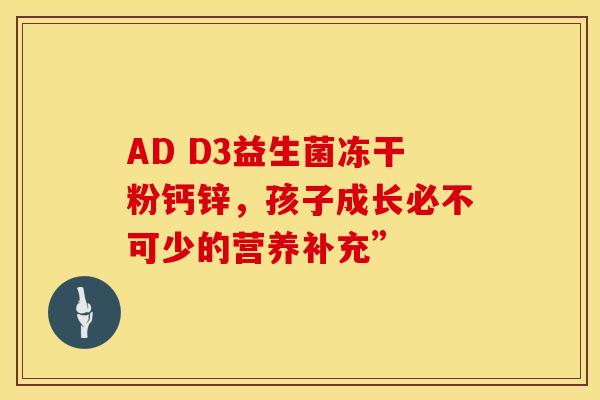 AD D3益生菌冻干粉钙锌，孩子成长必不可少的营养补充”