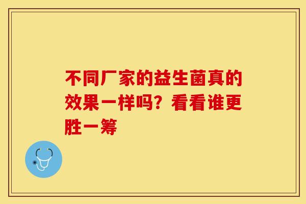 不同厂家的益生菌真的效果一样吗？看看谁更胜一筹