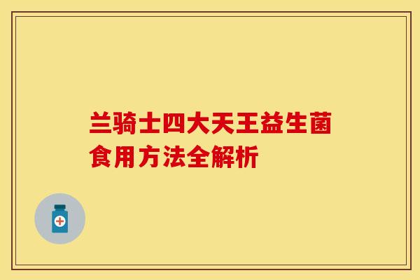 兰骑士四大天王益生菌食用方法全解析