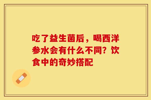 吃了益生菌后，喝西洋参水会有什么不同？饮食中的奇妙搭配