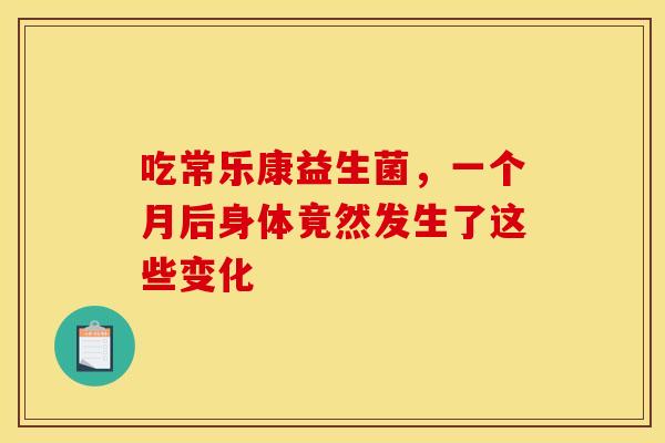 吃常乐康益生菌，一个月后身体竟然发生了这些变化