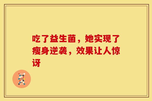 吃了益生菌，她实现了瘦身逆袭，效果让人惊讶