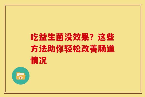 吃益生菌没效果？这些方法助你轻松改善肠道情况
