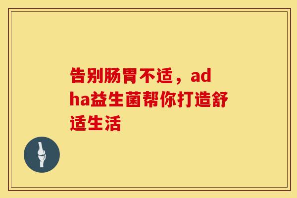告别肠胃不适，ad ha益生菌帮你打造舒适生活