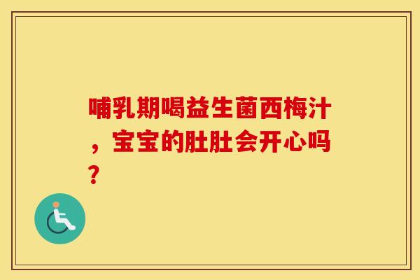 哺乳期喝益生菌西梅汁，宝宝的肚肚会开心吗？